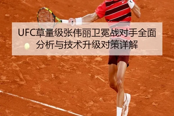 UFC草量级张伟丽卫冕战对手全面分析与技术升级对策详解