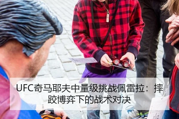 UFC奇马耶夫中量级挑战佩雷拉：摔跤博弈下的战术对决