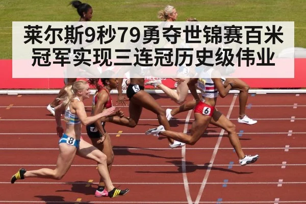 莱尔斯9秒79勇夺世锦赛百米冠军实现三连冠历史级伟业
