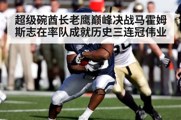 超级碗酋长老鹰巅峰决战马霍姆斯志在率队成就历史三连冠伟业
