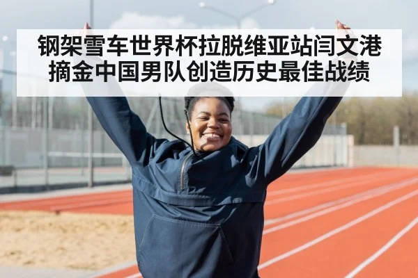 钢架雪车世界杯拉脱维亚站闫文港摘金中国男队创造历史最佳战绩
