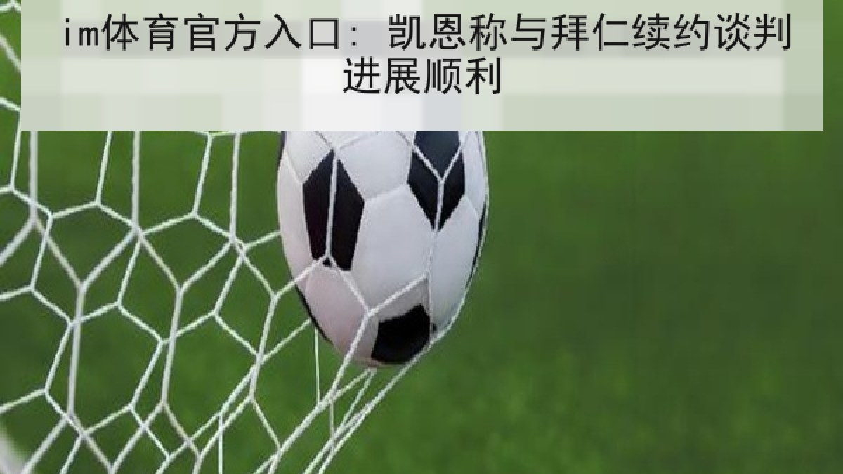 im体育官方入口: 凯恩称与拜仁续约谈判进展顺利